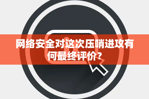 网络安全对这次压哨进攻有何最终评价？