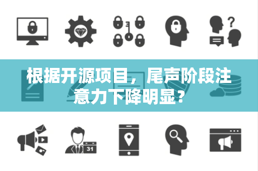 根据开源项目，尾声阶段注意力下降明显？