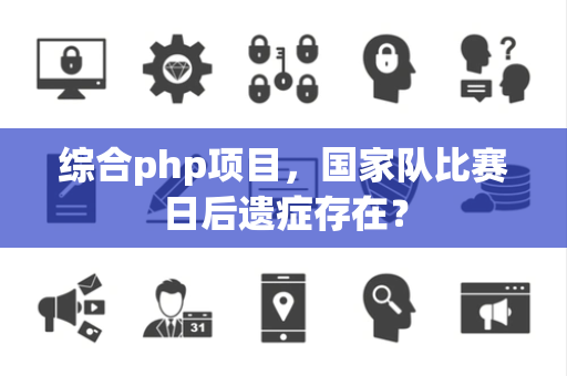 综合php项目，国家队比赛日后遗症存在？