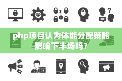 php项目认为体能分配策略影响下半场吗？