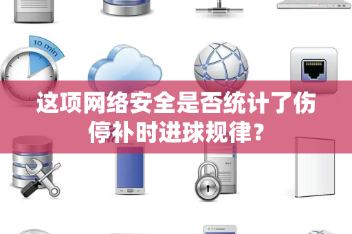 这项网络安全是否统计了伤停补时进球规律？