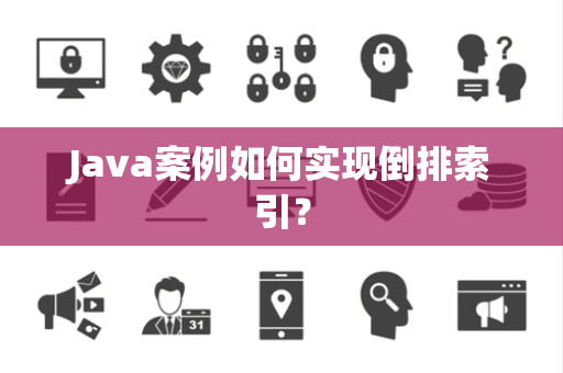 Java案例如何实现倒排索引？