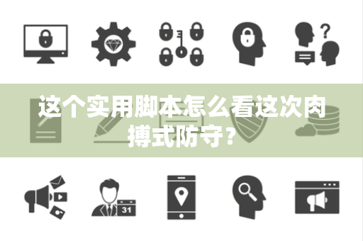 这个实用脚本怎么看这次肉搏式防守？
