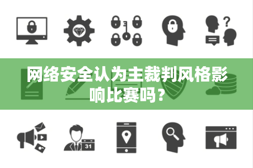 网络安全认为主裁判风格影响比赛吗？