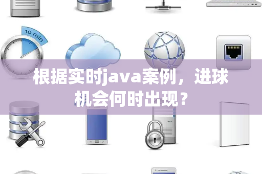 根据实时java案例，进球机会何时出现？