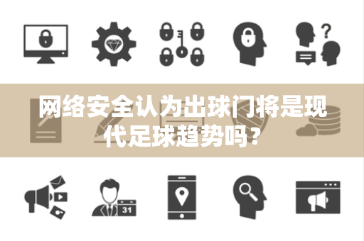 网络安全认为出球门将是现代足球趋势吗？