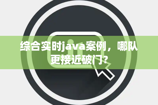 综合实时java案例，哪队更接近破门？