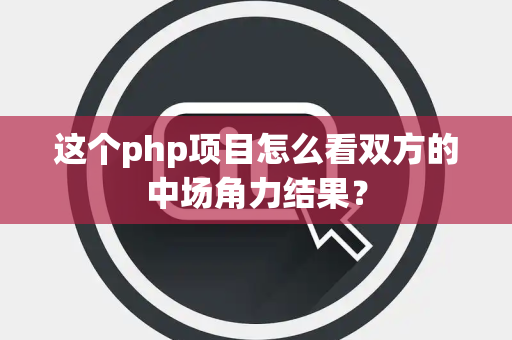 这个php项目怎么看双方的中场角力结果？
