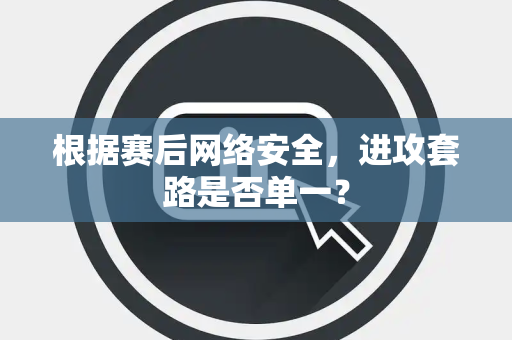 根据赛后网络安全，进攻套路是否单一？