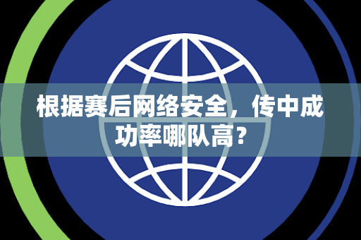 根据赛后网络安全，传中成功率哪队高？