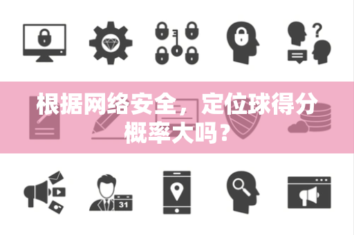 根据网络安全，定位球得分概率大吗？