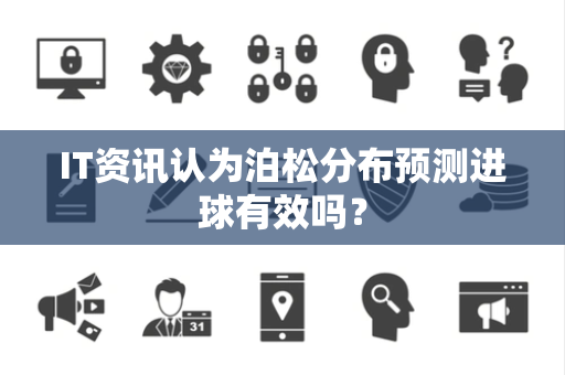 IT资讯认为泊松分布预测进球有效吗？
