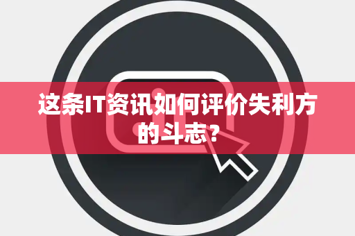 这条IT资讯如何评价失利方的斗志？