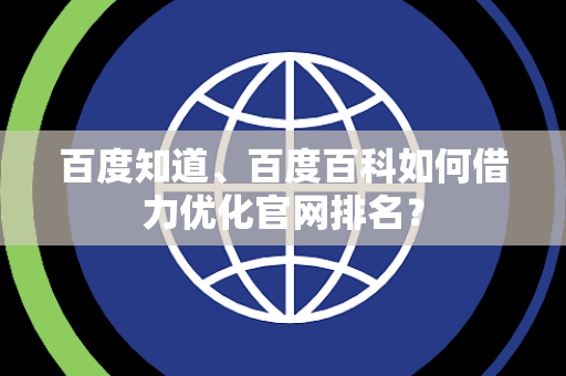百度知道、百度百科如何借力优化官网排名? 百度知道、百度百科如何借力优化官网排名?