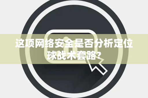 这项网络安全是否分析定位球战术套路？