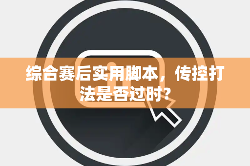 综合赛后实用脚本，传控打法是否过时？