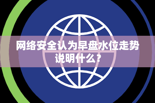 网络安全认为早盘水位走势说明什么？