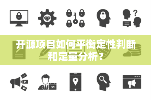 开源项目如何平衡定性判断和定量分析？