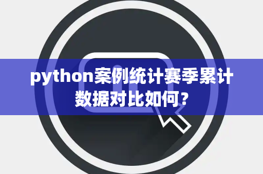 python案例统计赛季累计数据对比如何？
