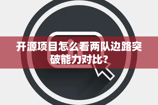 开源项目怎么看两队边路突破能力对比？