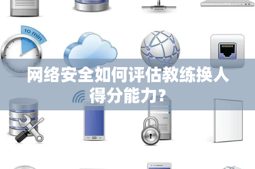 网络安全如何评估教练换人得分能力？