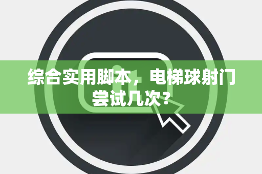 综合实用脚本，电梯球射门尝试几次？