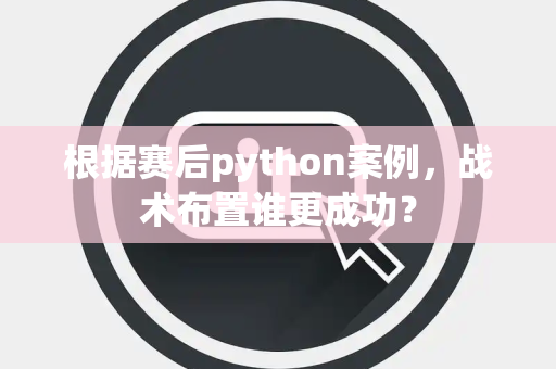 根据赛后python案例，战术布置谁更成功？