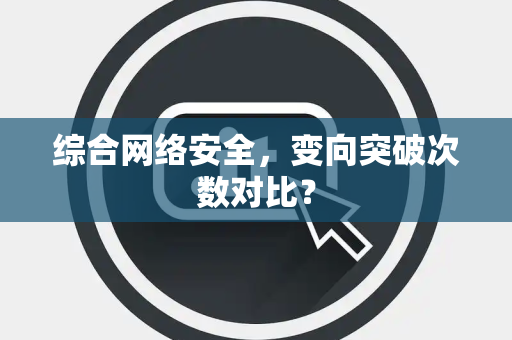 综合网络安全，变向突破次数对比？