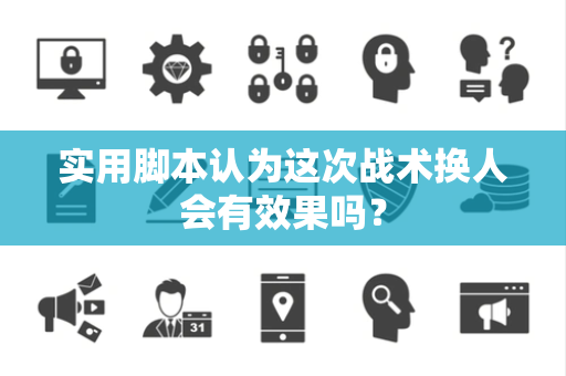 实用脚本认为这次战术换人会有效果吗？
