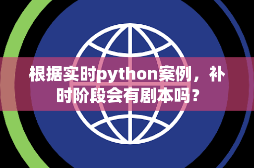 根据实时python案例，补时阶段会有剧本吗？
