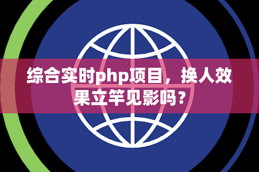 综合实时php项目，换人效果立竿见影吗？
