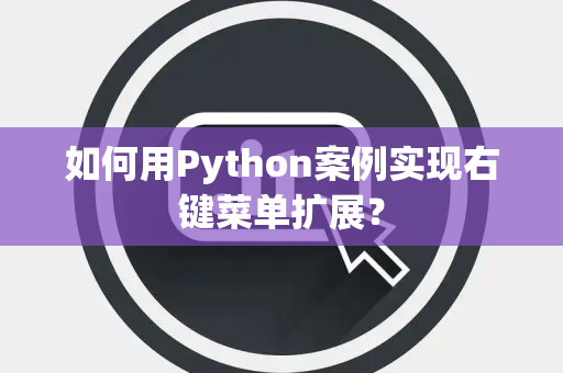 如何用Python案例实现右键菜单扩展？