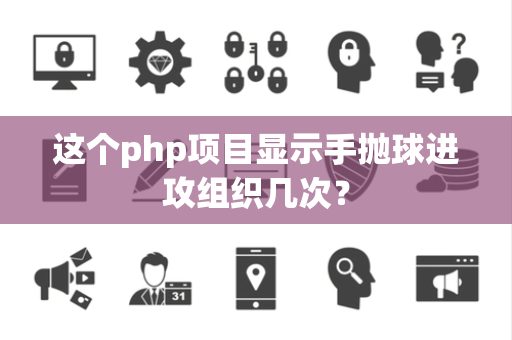 这个php项目显示手抛球进攻组织几次？
