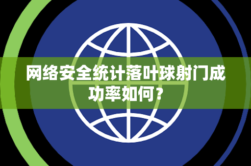网络安全统计落叶球射门成功率如何？