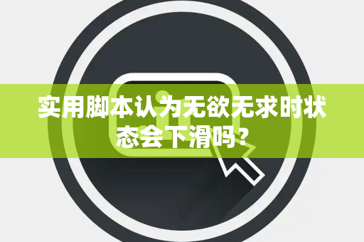 实用脚本认为无欲无求时状态会下滑吗？