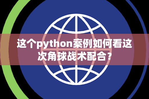 这个python案例如何看这次角球战术配合？