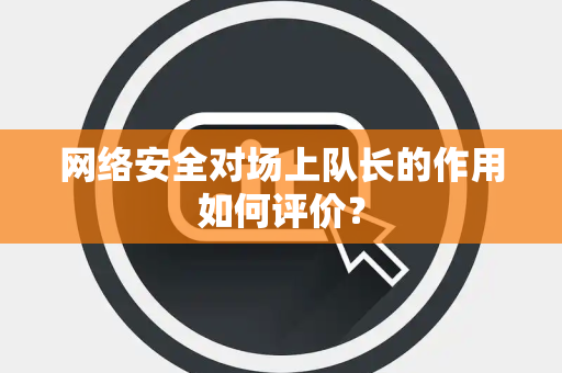 网络安全对场上队长的作用如何评价？