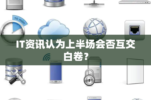 IT资讯认为上半场会否互交白卷？