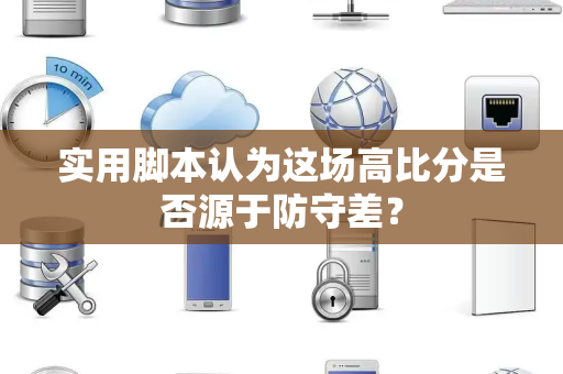 实用脚本认为这场高比分是否源于防守差？