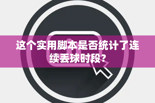 这个实用脚本是否统计了连续丢球时段？