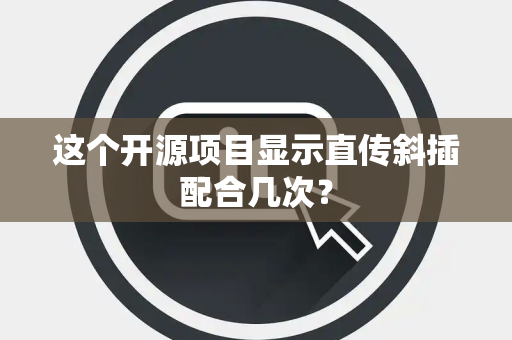 这个开源项目显示直传斜插配合几次？