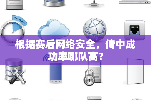根据赛后网络安全，传中成功率哪队高？