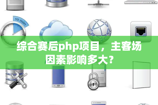 综合赛后php项目，主客场因素影响多大？