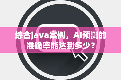 综合java案例，AI预测的准确率能达到多少？