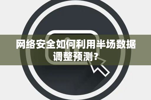 网络安全如何利用半场数据调整预测？