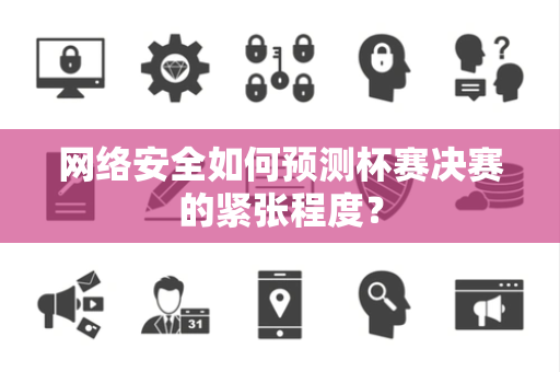 网络安全如何预测杯赛决赛的紧张程度？