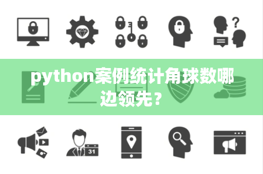 python案例统计角球数哪边领先？