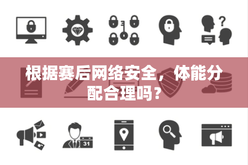 根据赛后网络安全，体能分配合理吗？