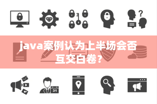 java案例认为上半场会否互交白卷？
