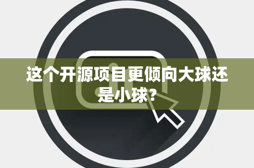 这个开源项目更倾向大球还是小球？